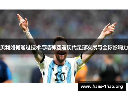 贝利如何通过技术与精神塑造现代足球发展与全球影响力