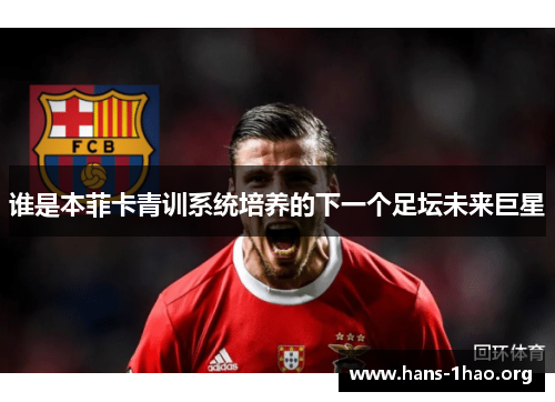 谁是本菲卡青训系统培养的下一个足坛未来巨星