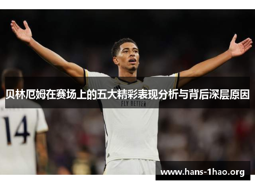 贝林厄姆在赛场上的五大精彩表现分析与背后深层原因