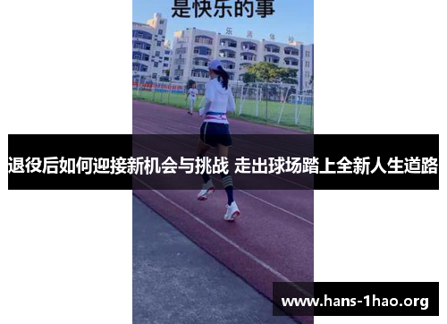 退役后如何迎接新机会与挑战 走出球场踏上全新人生道路 退役后如何迎接新机会与挑战 走出球场踏上全新人生道路