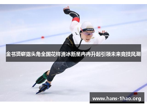 金书贤崭露头角全国花样滑冰新星冉冉升起引领未来竞技风潮