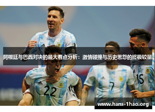 阿根廷与巴西对决的最大看点分析：激情碰撞与历史恩怨的终极较量