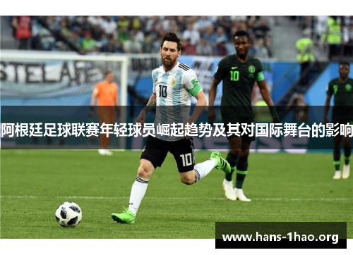 阿根廷足球联赛年轻球员崛起趋势及其对国际舞台的影响
