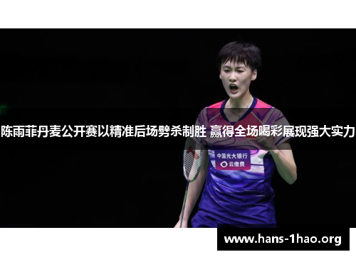 陈雨菲丹麦公开赛以精准后场劈杀制胜 赢得全场喝彩展现强大实力 陈雨菲丹麦公开赛以精准后场劈杀制胜 赢得全场喝彩展现强大实力