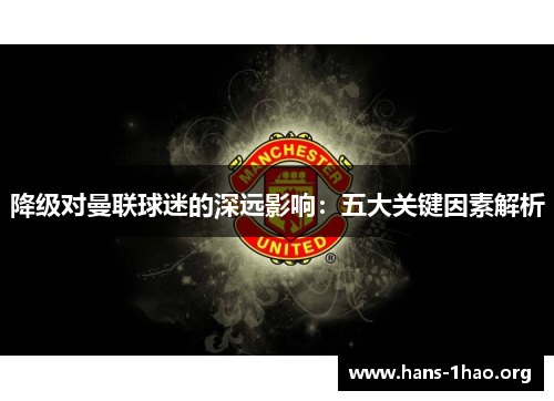 降级对曼联球迷的深远影响:五大关键因素解析 降级对曼联球迷的深远影响:五大关键因素解析