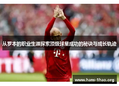 从罗本的职业生涯探索顶级球星成功的秘诀与成长轨迹 从罗本的职业生涯探索顶级球星成功的秘诀与成长轨迹
