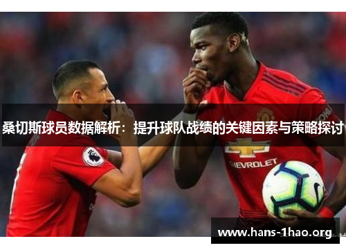 桑切斯球员数据解析：提升球队战绩的关键因素与策略探讨