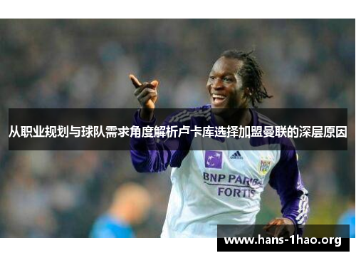从职业规划与球队需求角度解析卢卡库选择加盟曼联的深层原因