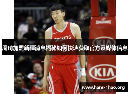 周琦加盟新疆消息揭秘如何快速获取官方及媒体信息 周琦加盟新疆消息揭秘如何快速获取官方及媒体信息