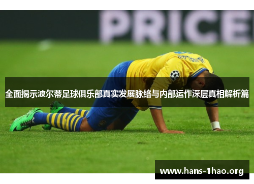 全面揭示波尔蒂足球俱乐部真实发展脉络与内部运作深层真相解析篇