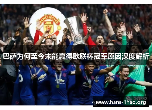 巴萨为何至今未能赢得欧联杯冠军原因深度解析