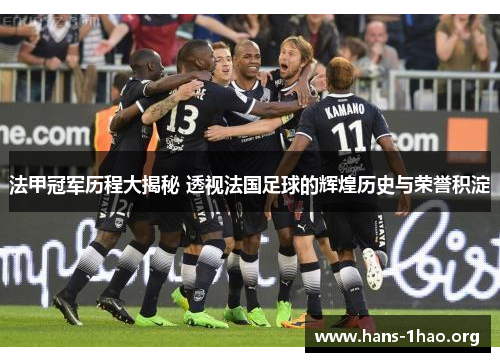 法甲冠军历程大揭秘 透视法国足球的辉煌历史与荣誉积淀 法甲冠军历程大揭秘 透视法国足球的辉煌历史与荣誉积淀