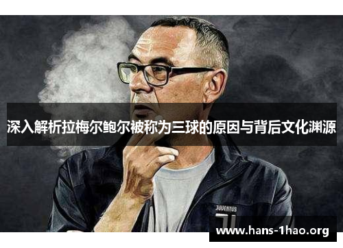 深入解析拉梅尔鲍尔被称为三球的原因与背后文化渊源 深入解析拉梅尔鲍尔被称为三球的原因与背后文化渊源