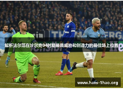 解析法尔范在沙尔克04时期最具威胁和创造力的最佳场上位置