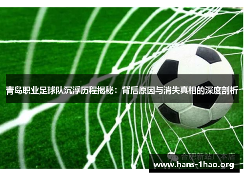 青岛职业足球队沉浮历程揭秘:背后原因与消失真相的深度剖析 青岛职业足球队沉浮历程揭秘:背后原因与消失真相的深度剖析