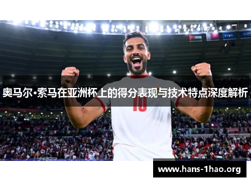 奥马尔·索马在亚洲杯上的得分表现与技术特点深度解析
