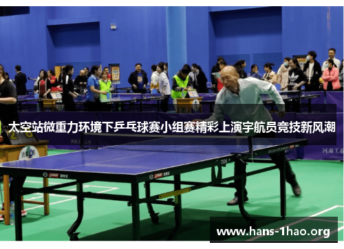 太空站微重力环境下乒乓球赛小组赛精彩上演宇航员竞技新风潮