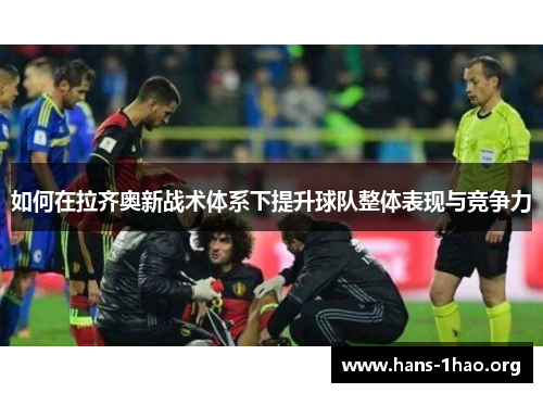 如何在拉齐奥新战术体系下提升球队整体表现与竞争力