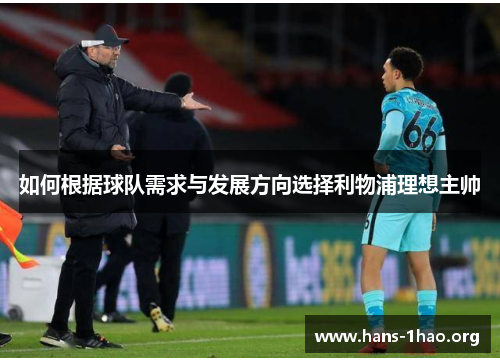 如何根据球队需求与发展方向选择利物浦理想主帅 如何根据球队需求与发展方向选择利物浦理想主帅