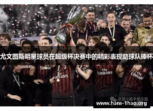 尤文图斯明星球员在超级杯决赛中的精彩表现助球队捧杯