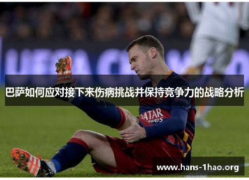 巴萨如何应对接下来伤病挑战并保持竞争力的战略分析