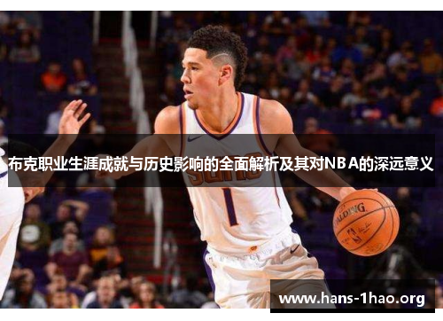 布克职业生涯成就与历史影响的全面解析及其对NBA的深远意义