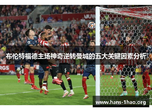 布伦特福德主场神奇逆转曼城的五大关键因素分析