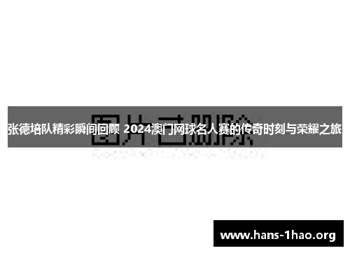 张德培队精彩瞬间回顾 2024澳门网球名人赛的传奇时刻与荣耀之旅