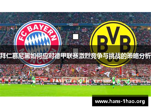 拜仁慕尼黑如何应对德甲联赛激烈竞争与挑战的策略分析 拜仁慕尼黑如何应对德甲联赛激烈竞争与挑战的策略分析