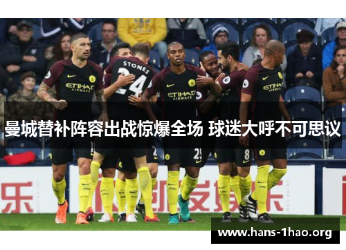 曼城替补阵容出战惊爆全场 球迷大呼不可思议