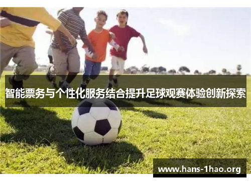 智能票务与个性化服务结合提升足球观赛体验创新探索