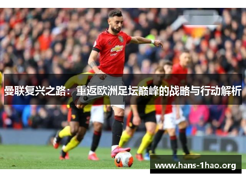 曼联复兴之路：重返欧洲足坛巅峰的战略与行动解析