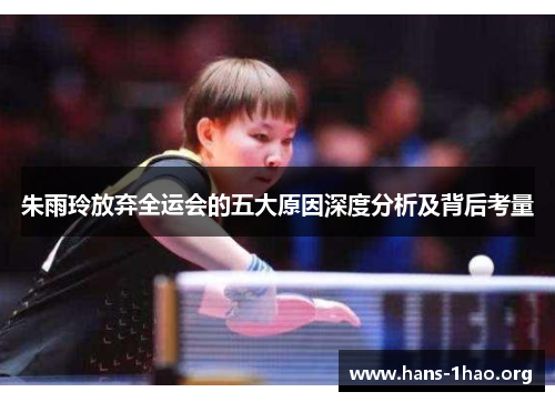 朱雨玲放弃全运会的五大原因深度分析及背后考量