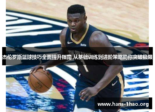 杰伦罗斯篮球技巧全面提升指南 从基础训练到进阶策略助你突破极限